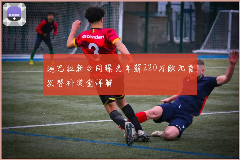 迪巴拉新合同曝光年薪220万欧元首发替补奖金详解