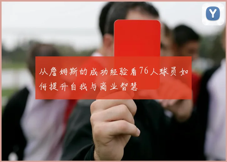 从詹姆斯的成功经验看76人球员如何提升自我与商业智慧