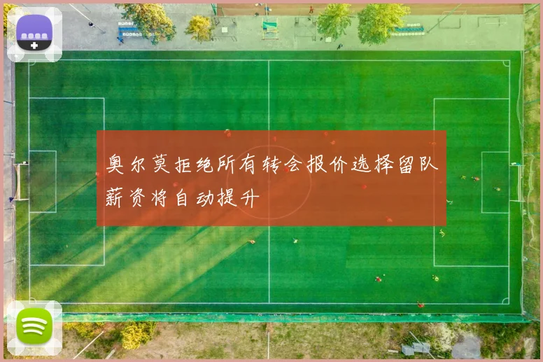 奥尔莫拒绝所有转会报价选择留队薪资将自动提升