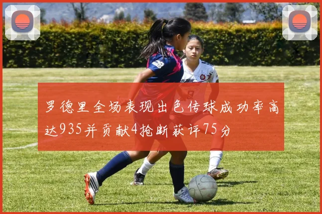 罗德里全场表现出色传球成功率高达935并贡献4抢断获评75分