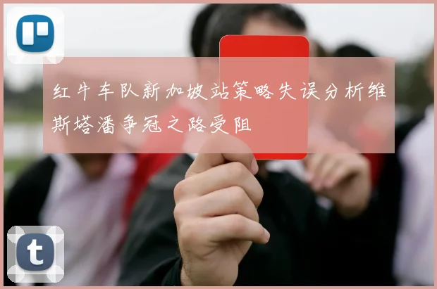 红牛车队新加坡站策略失误分析维斯塔潘争冠之路受阻