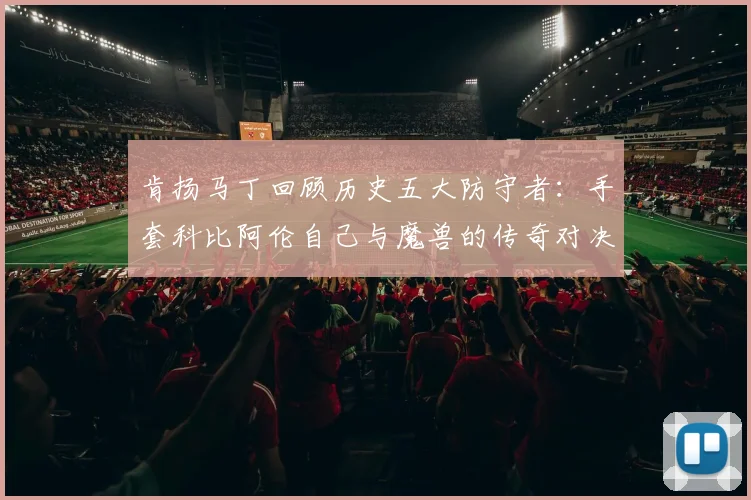 肯扬马丁回顾历史五大防守者：手套科比阿伦自己与魔兽的传奇对决