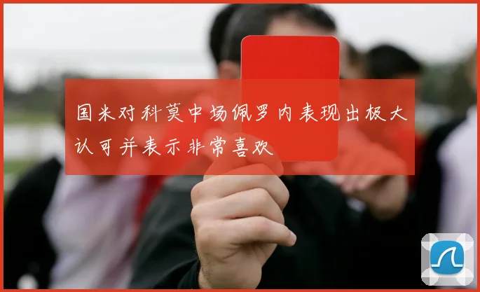 国米对科莫中场佩罗内表现出极大认可并表示非常喜欢