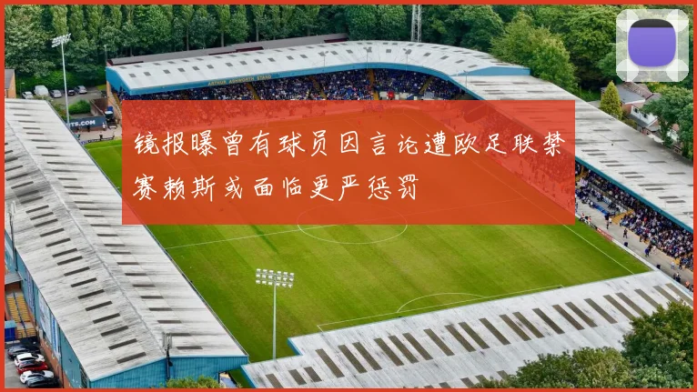 镜报曝曾有球员因言论遭欧足联禁赛赖斯或面临更严惩罚